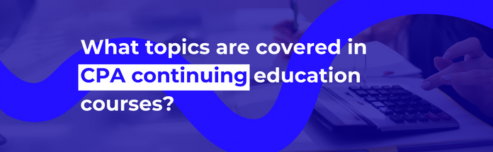  What Topics are Covered in CPA Continuing Education Courses?